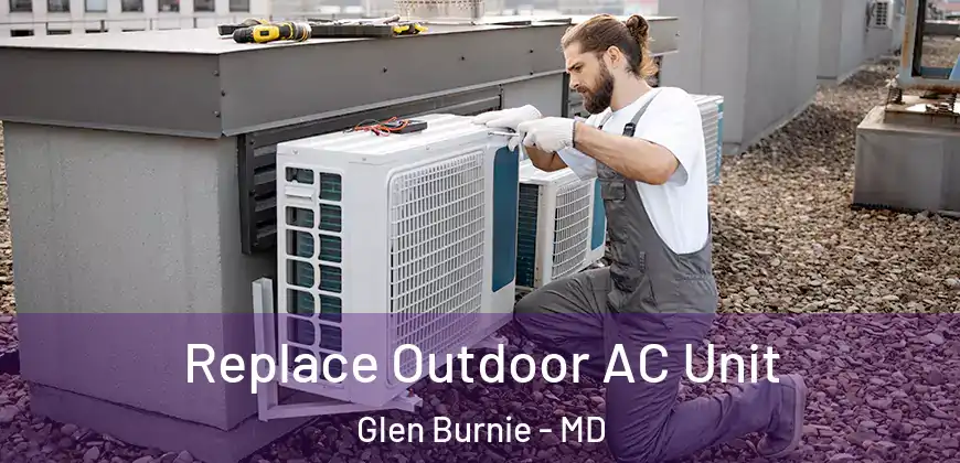  Replace Outdoor AC Unit Glen Burnie - MD